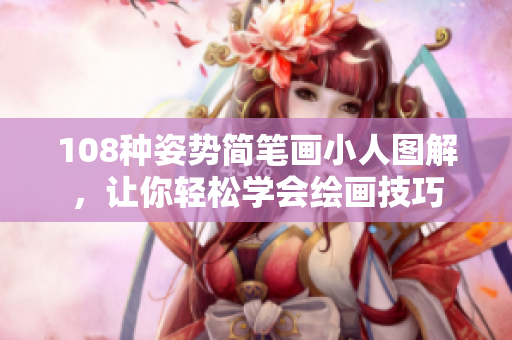 108种姿势简笔画小人图解，让你轻松学会绘画技巧