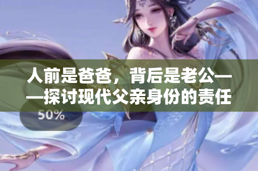 人前是爸爸，背后是老公——探讨现代父亲身份的责任与挑战