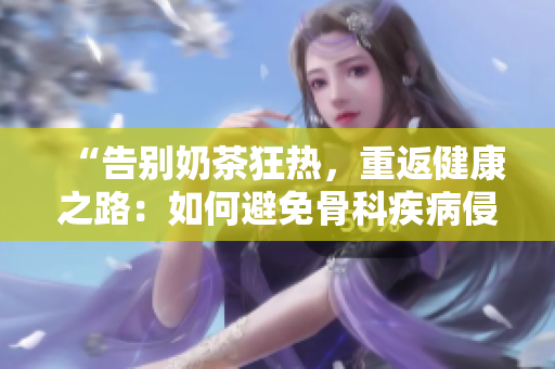 “告别奶茶狂热，重返健康之路：如何避免骨科疾病侵袭？”