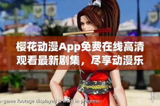 樱花动漫App免费在线高清观看最新剧集，尽享动漫乐趣