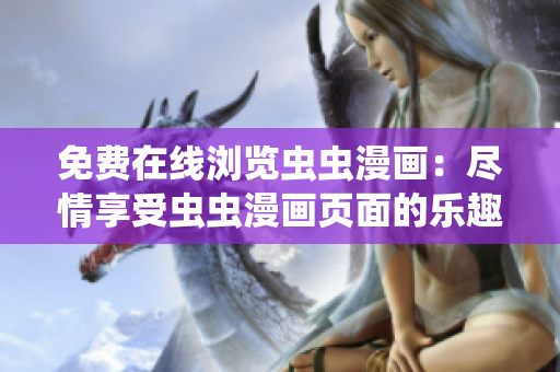 免费在线浏览虫虫漫画：尽情享受虫虫漫画页面的乐趣
