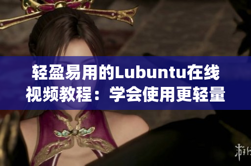 轻盈易用的Lubuntu在线视频教程：学会使用更轻量级的操作系统(1)