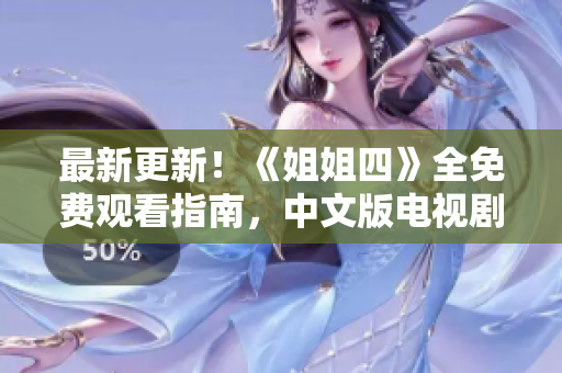 最新更新！《姐姐四》全免费观看指南，中文版电视剧集锦趣味玩转！