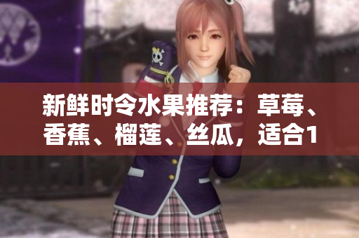 新鲜时令水果推荐：草莓、香蕉、榴莲、丝瓜，适合18岁以上食用吗？