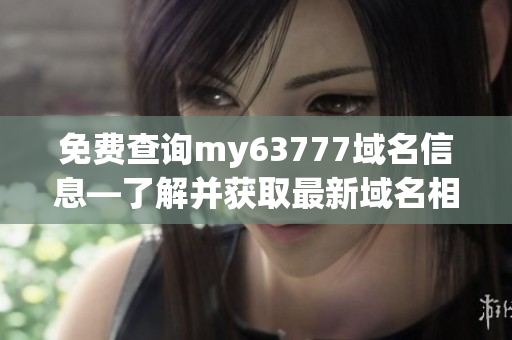 免费查询my63777域名信息—了解并获取最新域名相关详情