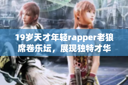 19岁天才年轻rapper老狼席卷乐坛，展现独特才华