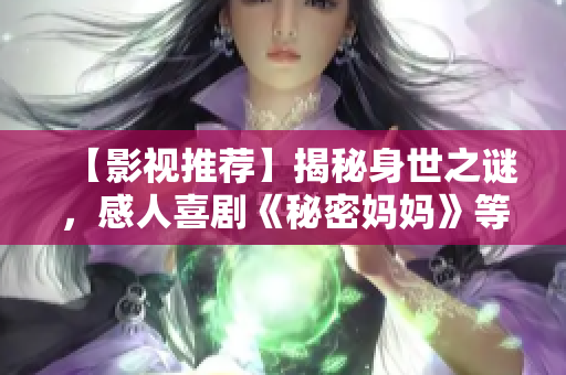 【影视推荐】揭秘身世之谜，感人喜剧《秘密妈妈》等你来看！
