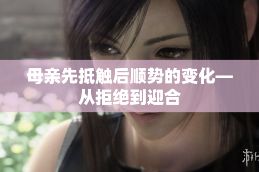 母亲先抵触后顺势的变化—从拒绝到迎合
