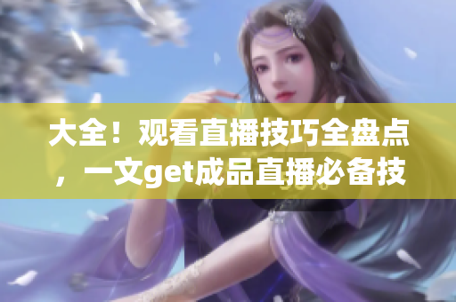 大全！观看直播技巧全盘点，一文get成品直播必备技能！