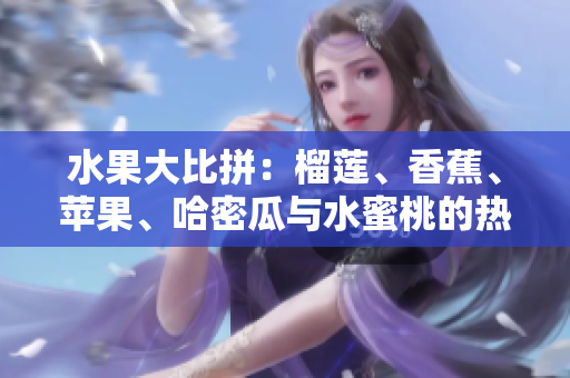 水果大比拼：榴莲、香蕉、苹果、哈密瓜与水蜜桃的热门对决