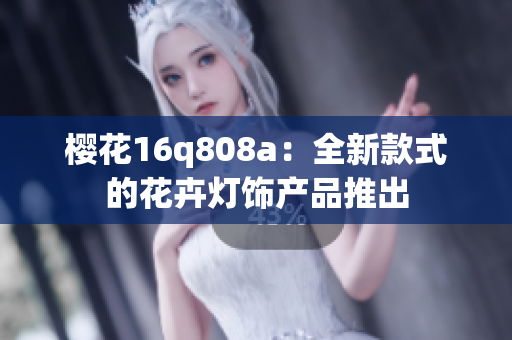 樱花16q808a：全新款式的花卉灯饰产品推出