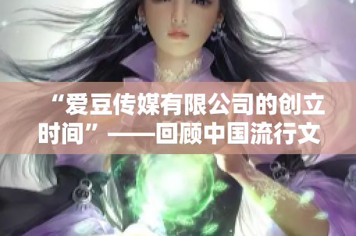 “爱豆传媒有限公司的创立时间”——回顾中国流行文化产业发展历程