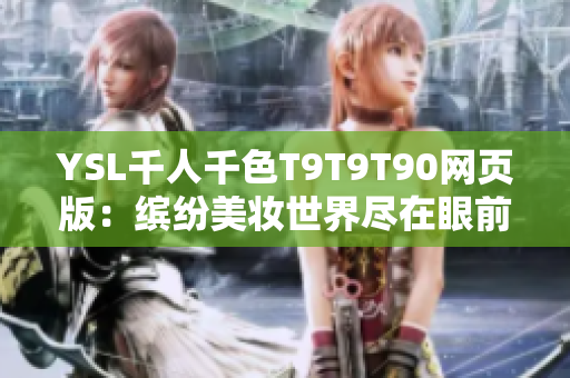 YSL千人千色T9T9T90网页版：缤纷美妆世界尽在眼前