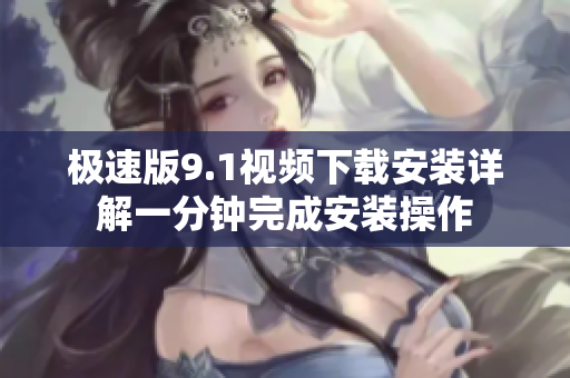 极速版9.1视频下载安装详解一分钟完成安装操作