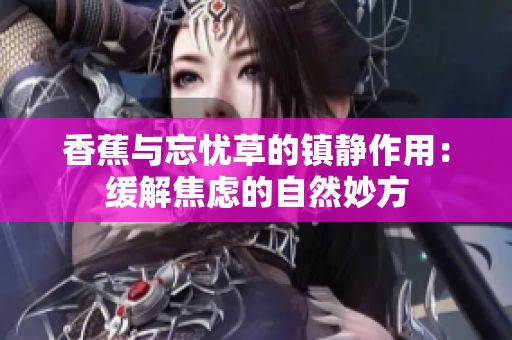 香蕉与忘忧草的镇静作用：缓解焦虑的自然妙方