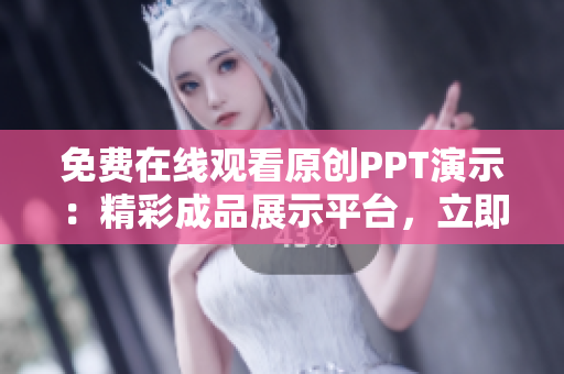 免费在线观看原创PPT演示：精彩成品展示平台，立即体验！