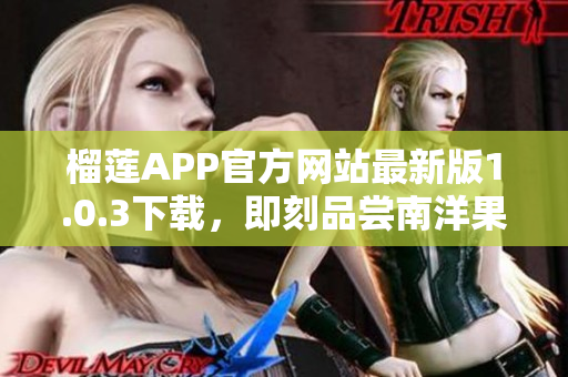 榴莲APP官方网站最新版1.0.3下载，即刻品尝南洋果王美味