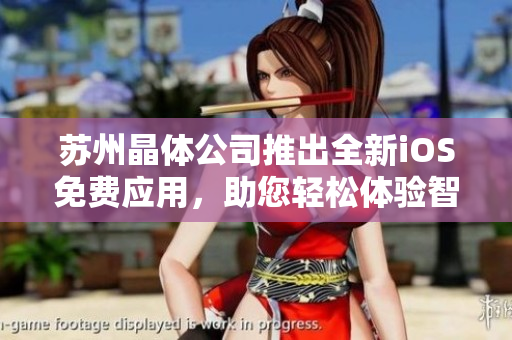 苏州晶体公司推出全新iOS免费应用，助您轻松体验智能科技生活
