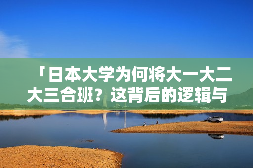 「日本大学为何将大一大二大三合班？这背后的逻辑与问题」
