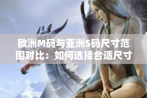 欧洲M码与亚洲S码尺寸范围对比：如何选择合适尺寸？