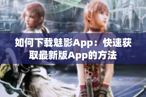 如何下载魅影App：快速获取最新版App的方法