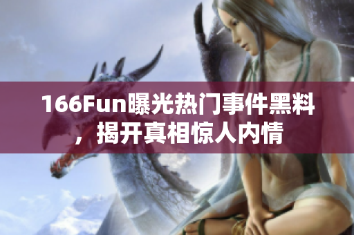 166Fun曝光热门事件黑料，揭开真相惊人内情