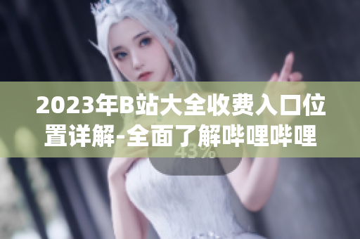 2023年B站大全收费入口位置详解-全面了解哔哩哔哩收费服务(1)