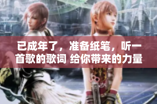 已成年了，准备纸笔，听一首歌的歌词 给你带来的力量