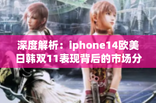 深度解析：iphone14欧美日韩双11表现背后的市场分析