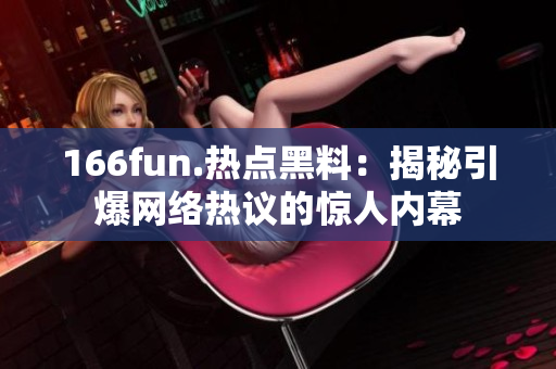 166fun.热点黑料：揭秘引爆网络热议的惊人内幕