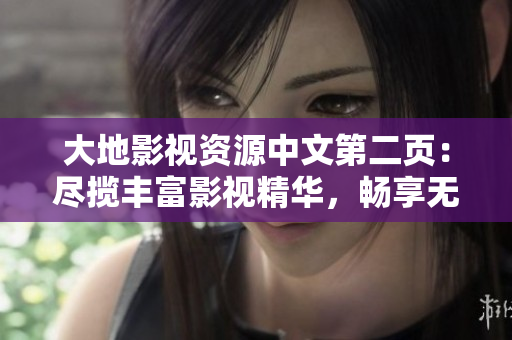 大地影视资源中文第二页：尽揽丰富影视精华，畅享无尽视听盛宴