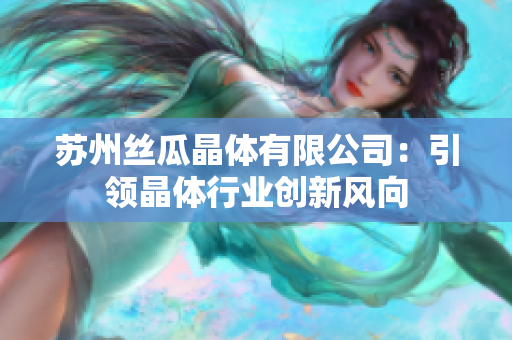 苏州丝瓜晶体有限公司：引领晶体行业创新风向