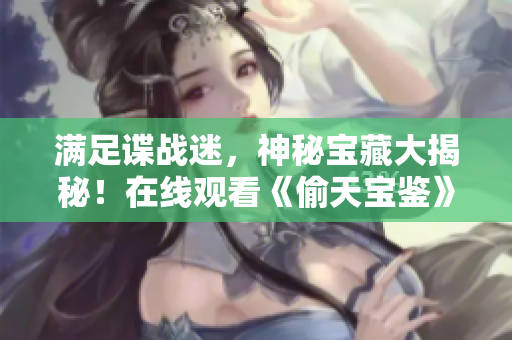 满足谍战迷，神秘宝藏大揭秘！在线观看《偷天宝鉴》国语版