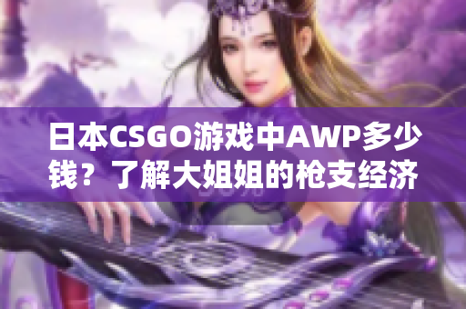 日本CSGO游戏中AWP多少钱？了解大姐姐的枪支经济
