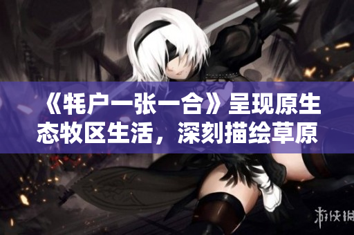 《牦户一张一合》呈现原生态牧区生活，深刻描绘草原人文情怀