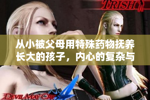 从小被父母用特殊药物抚养长大的孩子，内心的复杂与挣扎