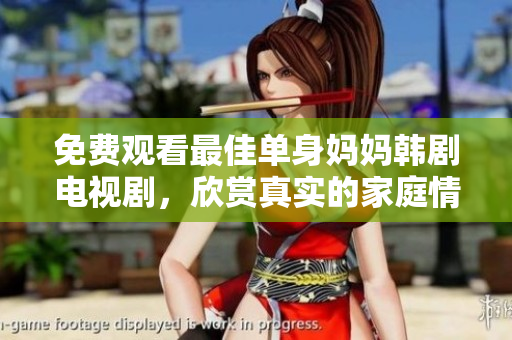 免费观看最佳单身妈妈韩剧电视剧，欣赏真实的家庭情感故事！