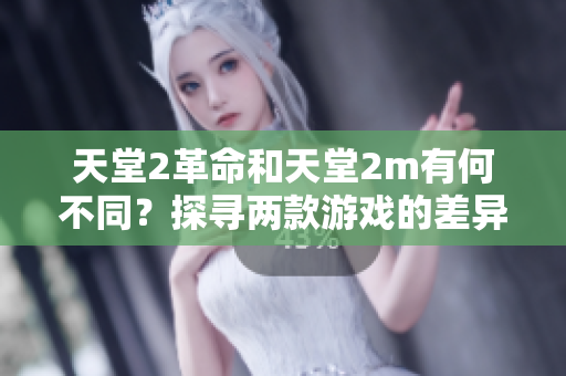 天堂2革命和天堂2m有何不同？探寻两款游戏的差异及特色
