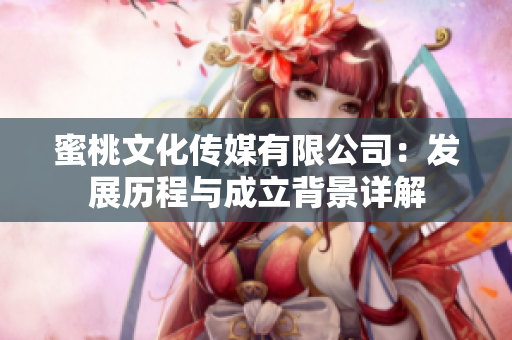 蜜桃文化传媒有限公司：发展历程与成立背景详解