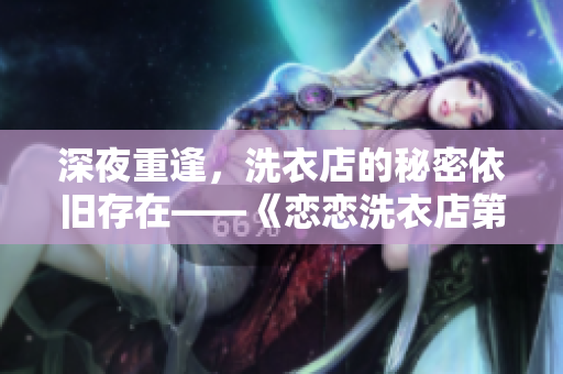 深夜重逢，洗衣店的秘密依旧存在——《恋恋洗衣店第二季》第9集解析