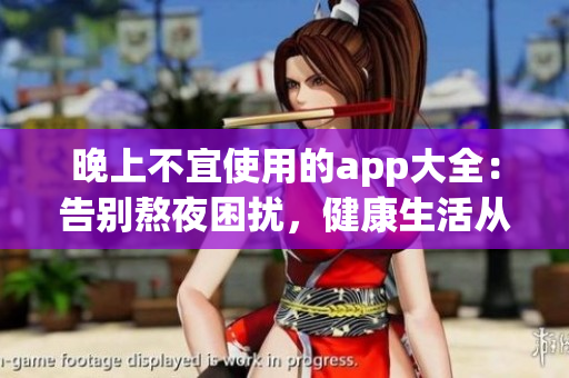 晚上不宜使用的app大全：告别熬夜困扰，健康生活从这些应用开始(1)
