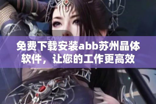 免费下载安装abb苏州晶体软件，让您的工作更高效