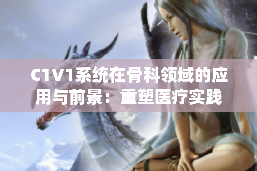 C1V1系统在骨科领域的应用与前景：重塑医疗实践