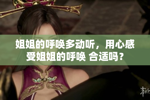 姐姐的呼唤多动听，用心感受姐姐的呼唤 合适吗？