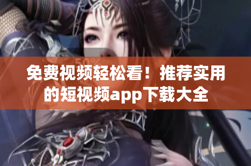 免费视频轻松看！推荐实用的短视频app下载大全