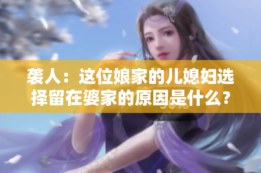 袭人：这位娘家的儿媳妇选择留在婆家的原因是什么？