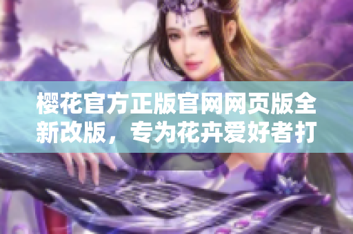 樱花官方正版官网网页版全新改版，专为花卉爱好者打造