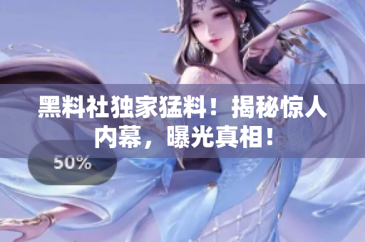 黑料社独家猛料！揭秘惊人内幕，曝光真相！