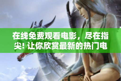 在线免费观看电影，尽在指尖! 让你欣赏最新的热门电影!