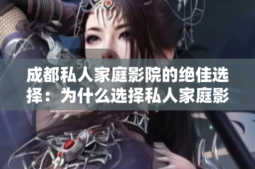 成都私人家庭影院的绝佳选择：为什么选择私人家庭影院？